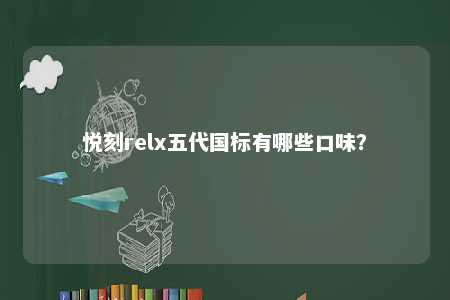 悦刻relx五代国标有哪些口味？ 